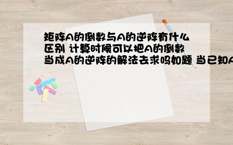 矩阵A的倒数与A的逆阵有什么区别 计算时候可以把A的倒数当成A的逆阵的解法去求吗如题 当已知ABC是同形矩阵,计算AXC=B的时候 X=A^-1BC^-1的时候 A^-1和C^-1是按照逆阵的求法去算吗