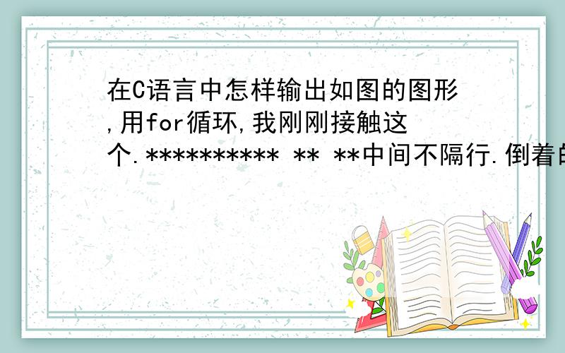 在C语言中怎样输出如图的图形,用for循环,我刚刚接触这个.********** ** **中间不隔行.倒着的空心正三角形图形错了!就是由*组成的倒着的空心正三角形