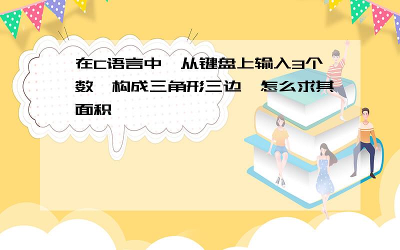 在C语言中,从键盘上输入3个数,构成三角形三边,怎么求其面积