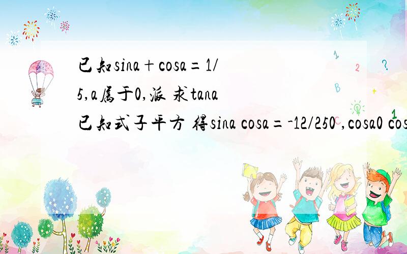 已知sina+cosa=1/5,a属于0,派 求tana已知式子平方 得sina cosa=-12/250 ,cosa0 cos