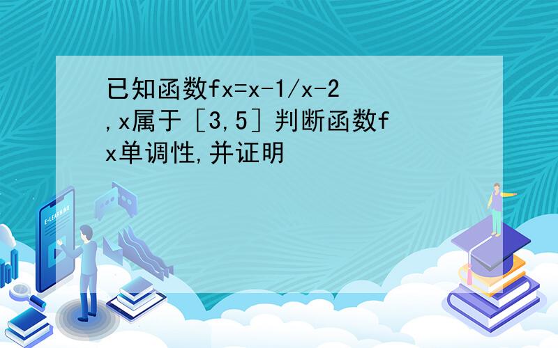 已知函数fx=x-1/x-2,x属于［3,5］判断函数fx单调性,并证明