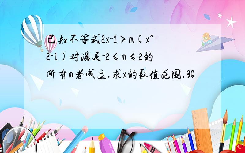 已知不等式2x-1＞m(x^2-1)对满足-2≤m≤2的所有m者成立,求x的取值范围.3Q