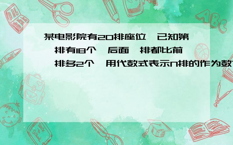 某电影院有20排座位,已知第一排有18个,后面一排都比前一排多2个,用代数式表示N排的作为数?