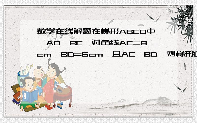 数学在线解题在梯形ABCD中,AD‖BC,对角线AC=8cm,BD=6cm,且AC⊥BD,则梯形的面积是多少