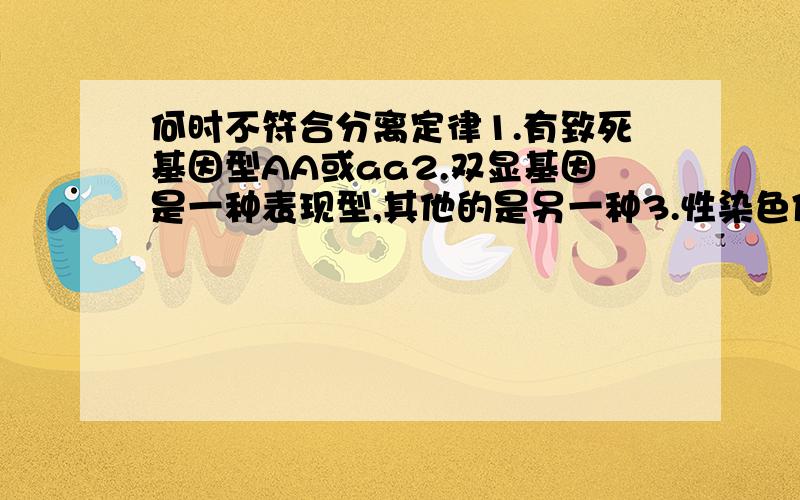 何时不符合分离定律1.有致死基因型AA或aa2.双显基因是一种表现型,其他的是另一种3.性染色体