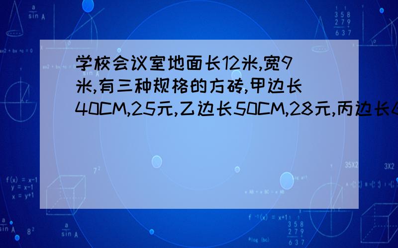 学校会议室地面长12米,宽9米,有三种规格的方砖,甲边长40CM,25元,乙边长50CM,28元,丙边长60CM,32元.用哪一种不需要切割,更便宜