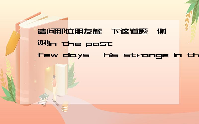 请问那位朋友解一下这道题,谢谢!In the past few days, his strange In the past few days, his strange behavior ______ his parents.behavior ______ his parents. a、confounded  b、 flushed  c、pleased  d、amazed