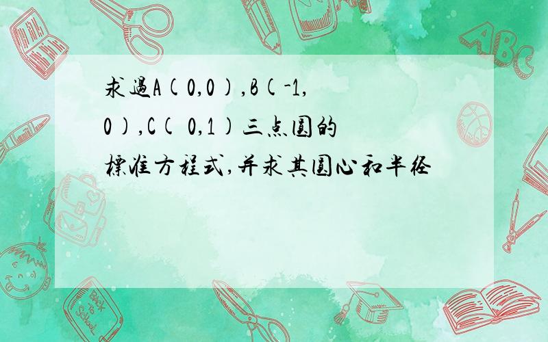 求过A(0,0),B(-1,0),C( 0,1)三点圆的标准方程式,并求其圆心和半径