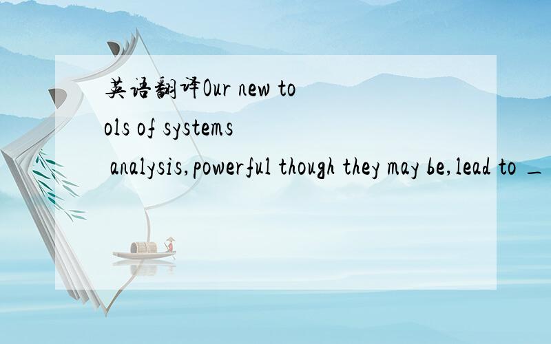 英语翻译Our new tools of systems analysis,powerful though they may be,lead to ____theories,especially,and predictably,in economics and political science,where productive approaches have long been highly _____.A.pragmatic speculative B.inelegant e