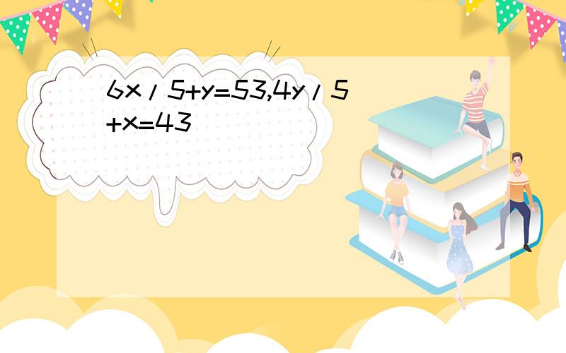 6x/5+y=53,4y/5+x=43