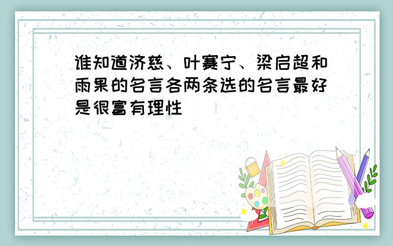 谁知道济慈、叶赛宁、梁启超和雨果的名言各两条选的名言最好是很富有理性