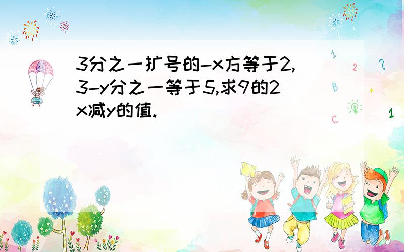 3分之一扩号的-x方等于2,3-y分之一等于5,求9的2x减y的值.