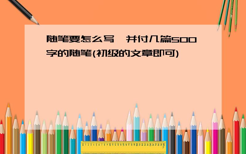 随笔要怎么写,并付几篇500字的随笔(初级的文章即可)