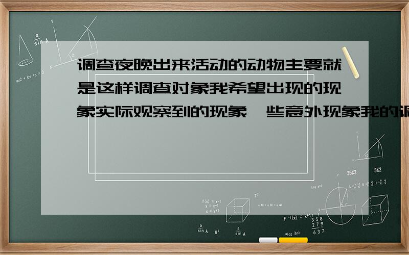 调查夜晚出来活动的动物主要就是这样调查对象我希望出现的现象实际观察到的现象一些意外现象我的调查结论