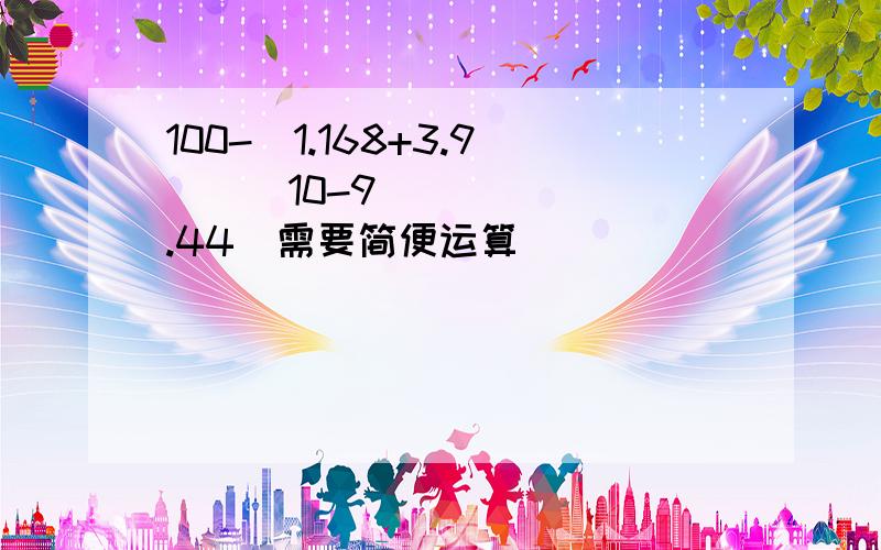 100-（1.168+3.9）➗（10-9.44）需要简便运算