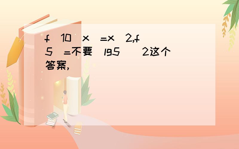 f(10^x)=x^2,f(5)=不要(lg5)^2这个答案,