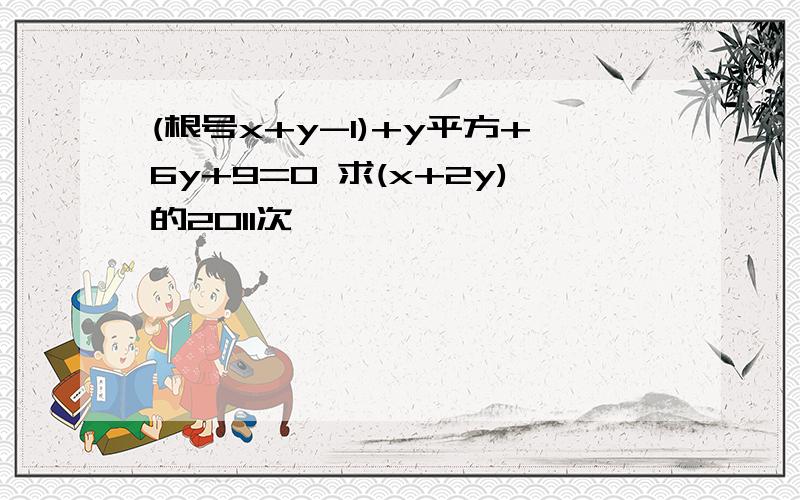 (根号x+y-1)+y平方+6y+9=0 求(x+2y)的2011次