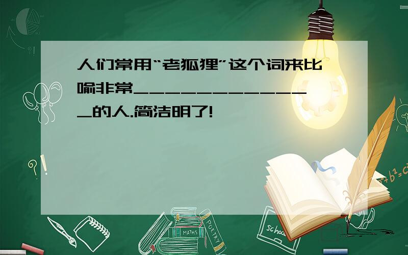 人们常用“老狐狸”这个词来比喻非常____________的人.简洁明了!