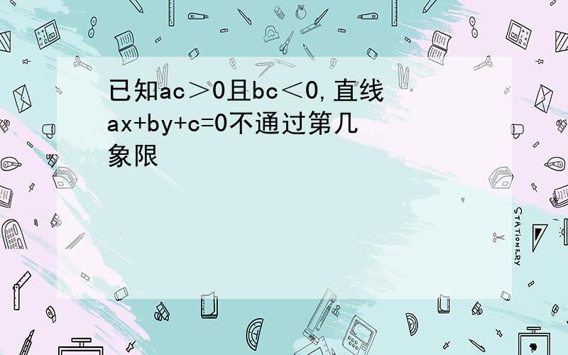 已知ac＞0且bc＜0,直线ax+by+c=0不通过第几象限