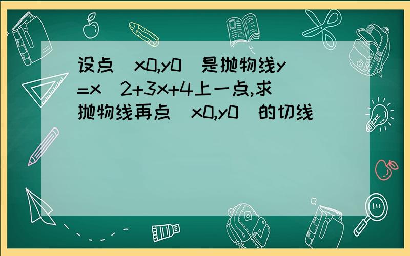 设点(x0,y0)是抛物线y=x^2+3x+4上一点,求抛物线再点(x0,y0)的切线