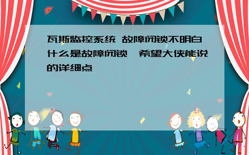 瓦斯监控系统 故障闭锁不明白什么是故障闭锁,希望大侠能说的详细点