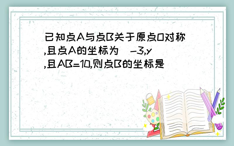 已知点A与点B关于原点O对称,且点A的坐标为(-3,y),且AB=10,则点B的坐标是