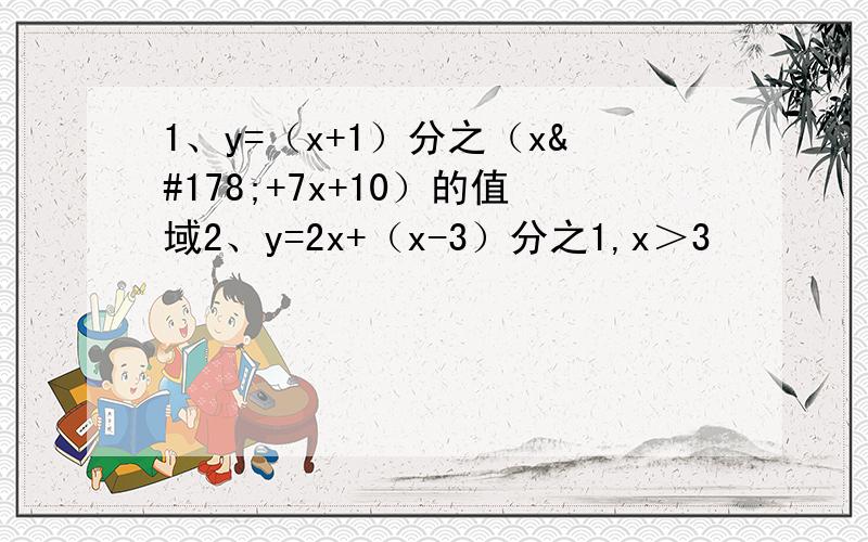 1、y=（x+1）分之（x²+7x+10）的值域2、y=2x+（x-3）分之1,x＞3