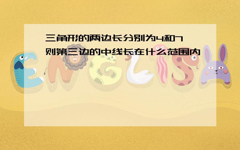 三角形的两边长分别为4和7,则第三边的中线长在什么范围内