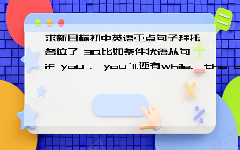 求新目标初中英语重点句子拜托各位了 3Q比如条件状语从句if you .,you‘ll.还有while.,the boy .还有间接引语这些 越多越好,