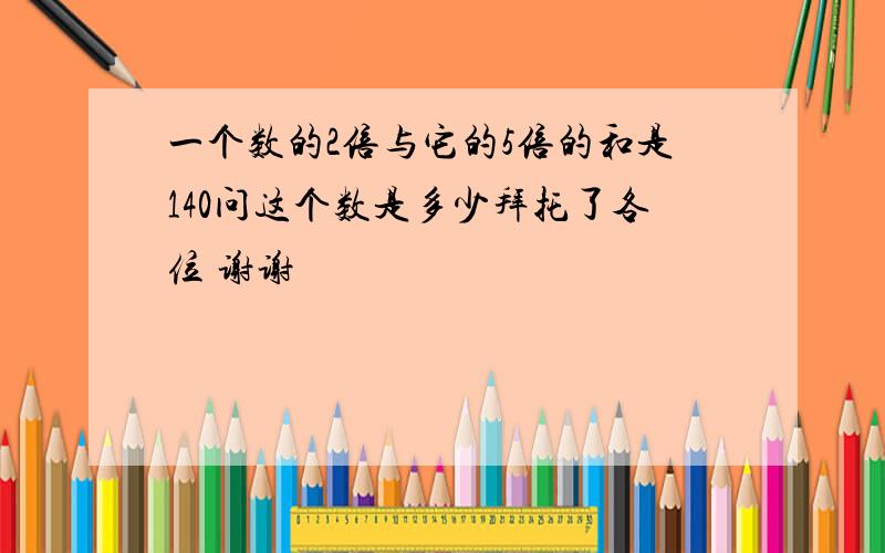 一个数的2倍与它的5倍的和是140问这个数是多少拜托了各位 谢谢