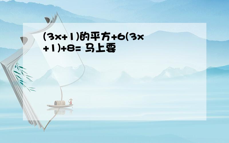 (3x+1)的平方+6(3x+1)+8= 马上要