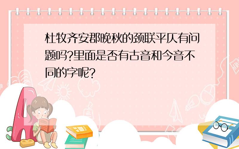 杜牧齐安郡晚秋的颈联平仄有问题吗?里面是否有古音和今音不同的字呢?