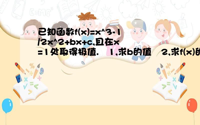 已知函数f(x)=x^3-1/2x^2+bx+c,且在x=1处取得极值.1,求b的值2,求f(x)的单调区间