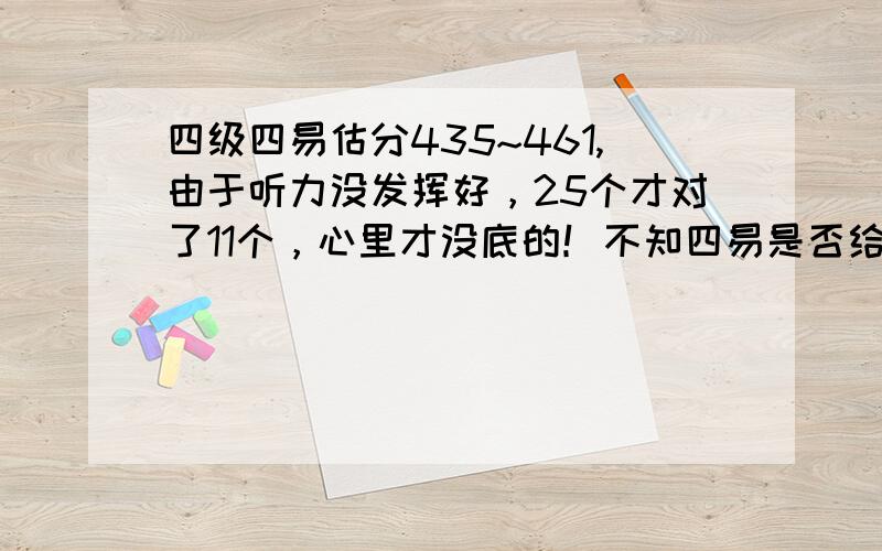 四级四易估分435~461,由于听力没发挥好，25个才对了11个，心里才没底的！不知四易是否给力？