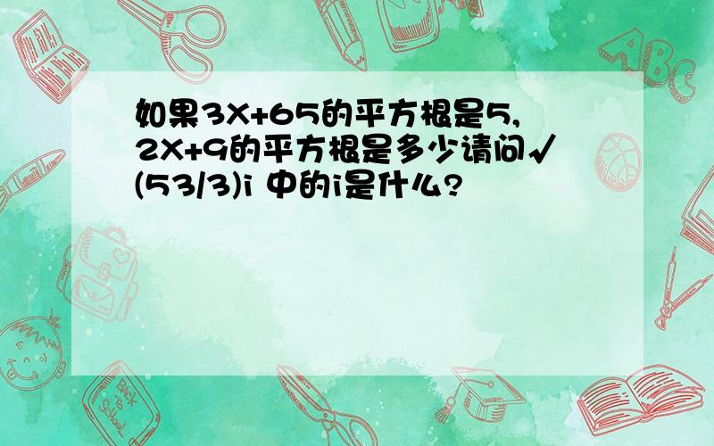 如果3X+65的平方根是5,2X+9的平方根是多少请问√(53/3)i 中的i是什么?