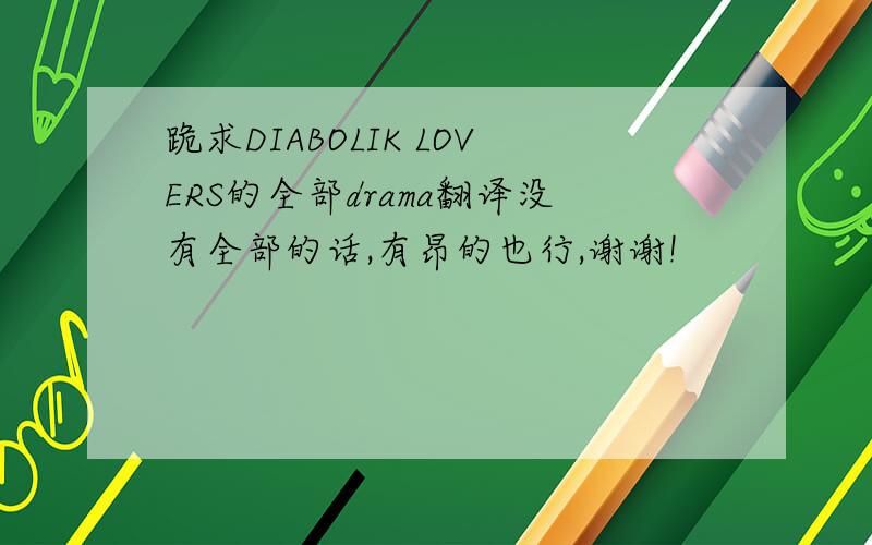 跪求DIABOLIK LOVERS的全部drama翻译没有全部的话,有昂的也行,谢谢!