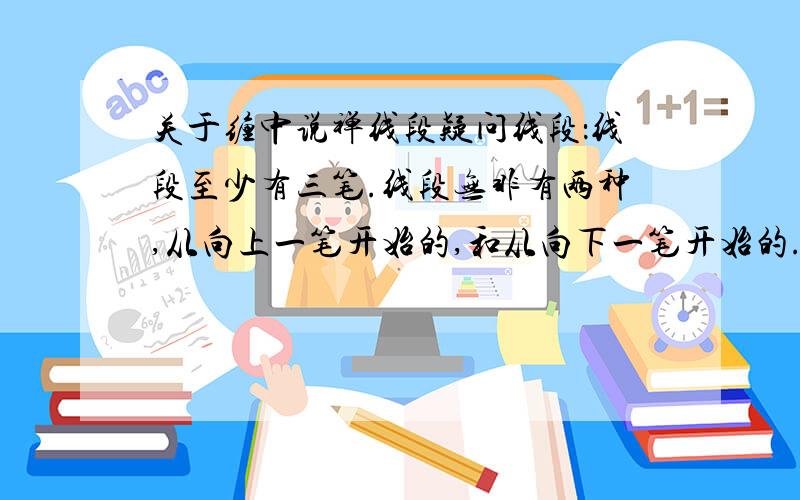 关于缠中说禅线段疑问线段：线段至少有三笔.线段无非有两种,从向上一笔开始的,和从向下一笔开始的.对于从向上一笔开始的,其中的分型构成这样的序列：d1g1d2g2d3g3…dngn（其中di代表第i个