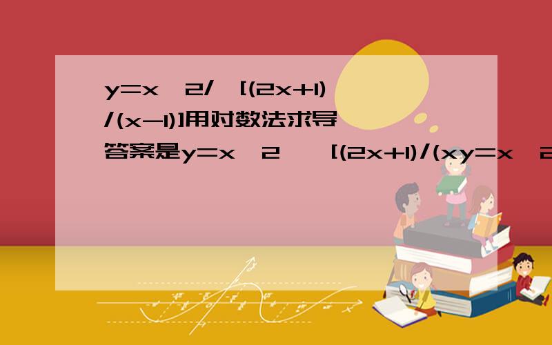 y=x^2/√[(2x+1)/(x-1)]用对数法求导 答案是y=x^2*√[(2x+1)/(xy=x^2/√[(2x+1)/(x-1)]用对数法求导答案是y=x^2*√[(2x+1)/(x-1)]*[4/x+2/(2x+1)-1/(x-1)]我写的是lny=2lnx+1/2ln(2x+1)-ln(x-1),算粗来跟答案不一样T^T