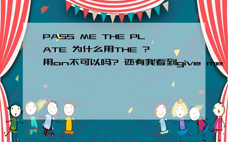 PASS ME THE PLATE 为什么用THE ? 用an不可以吗? 还有我看到give me an egg为什么可以用an?