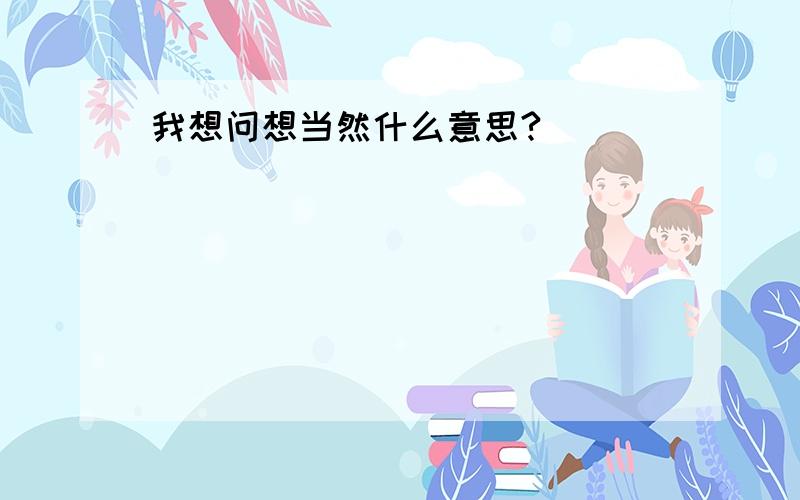 我想问想当然什么意思?