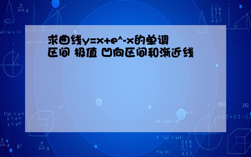 求曲线y=x+e^-x的单调区间 极值 凹向区间和渐近线