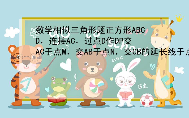 数学相似三角形题正方形ABCD，连接AC，过点D作DP交AC于点M，交AB于点N，交CB的延长线于点P，若MN=1，PN=3，则DM的长为？