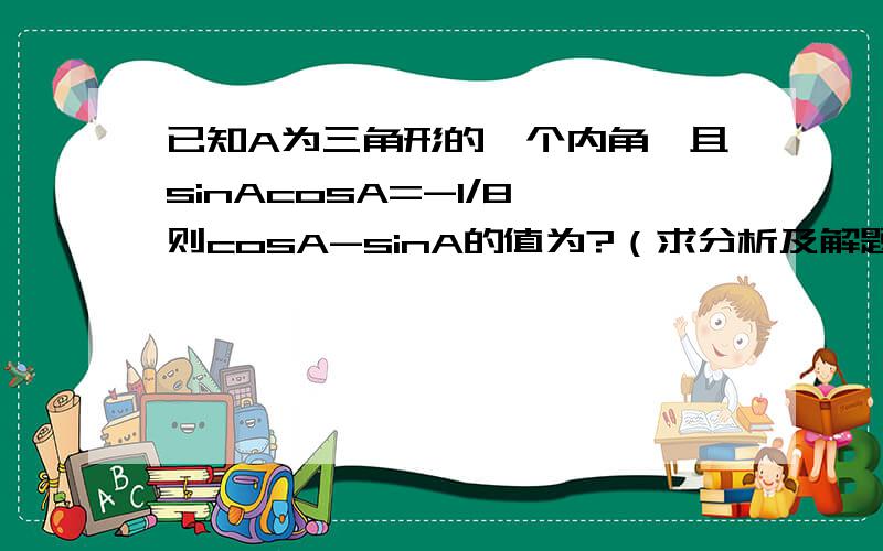 已知A为三角形的一个内角,且sinAcosA=-1/8,则cosA-sinA的值为?（求分析及解题过程）