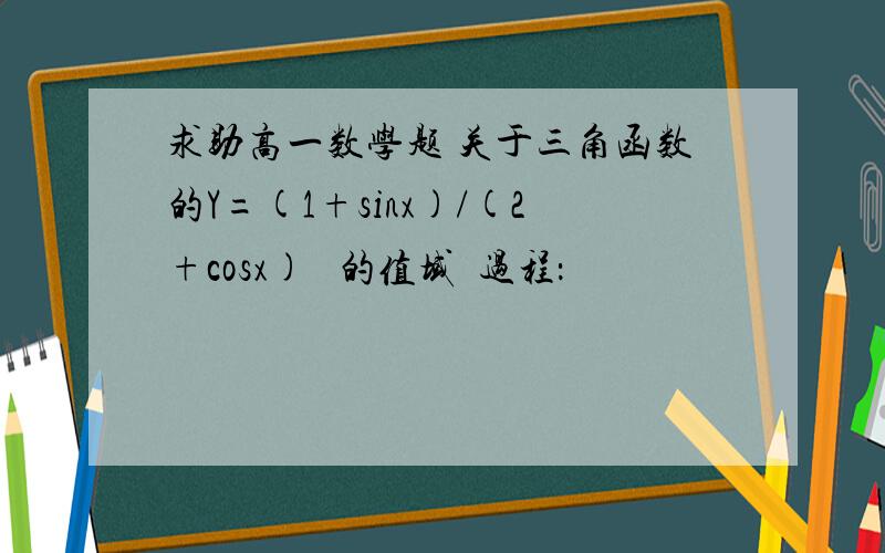 求助高一数学题 关于三角函数的Y=(1+sinx)/(2+cosx)   的值域  过程：