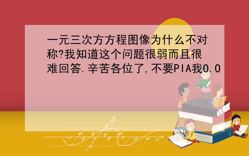 一元三次方方程图像为什么不对称?我知道这个问题很弱而且很难回答.辛苦各位了,不要PIA我O.O