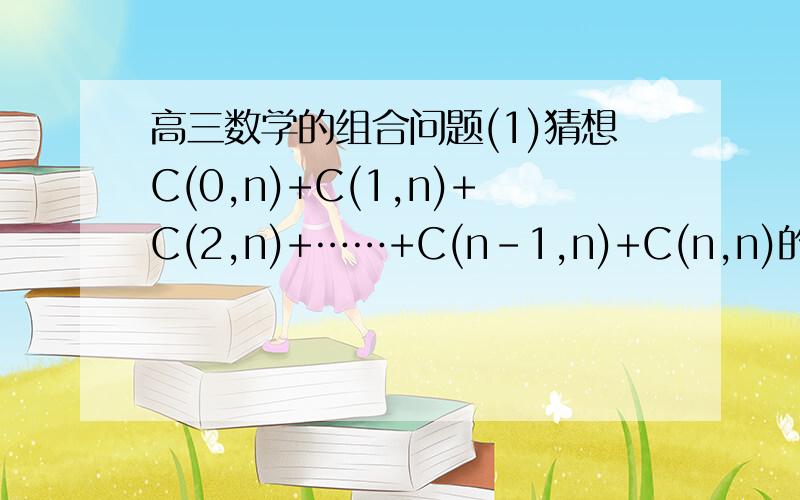 高三数学的组合问题(1)猜想C(0,n)+C(1,n)+C(2,n)+……+C(n-1,n)+C(n,n)的值,并证明你的结果谢谢!