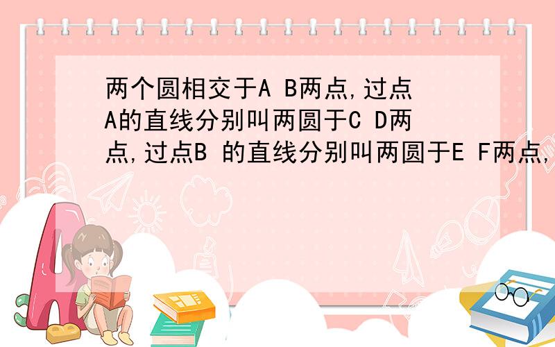 两个圆相交于A B两点,过点A的直线分别叫两圆于C D两点,过点B 的直线分别叫两圆于E F两点,且CD平行于EF求证CD=EF,CE=DF.