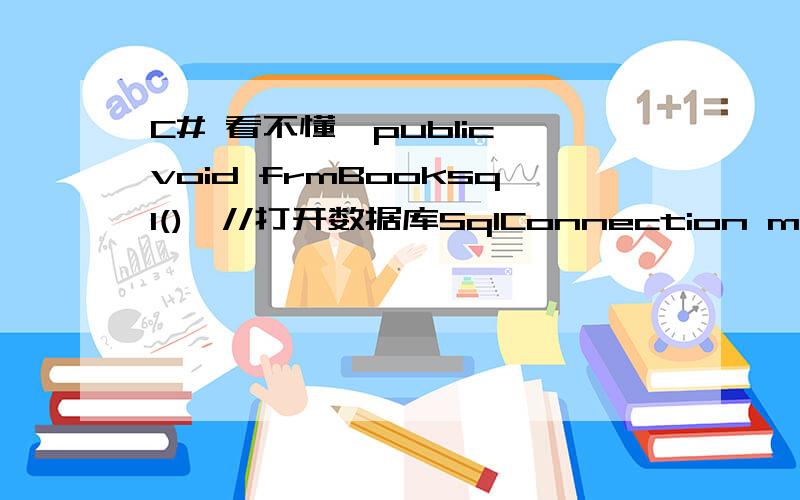 C# 看不懂,public void frmBooksql(){//打开数据库SqlConnection mySqlConnection = new SqlConnection(Conn);mySqlConnection.Open();string sqlQuery = 