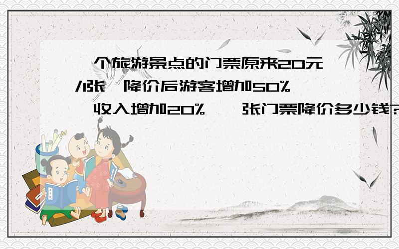 一个旅游景点的门票原来20元/1张,降价后游客增加50%,收入增加20%,一张门票降价多少钱?