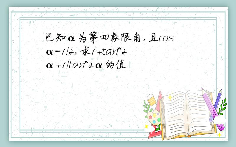 已知α为第四象限角,且cosα=1/2,求1+tan^2α+1/tan^2α的值